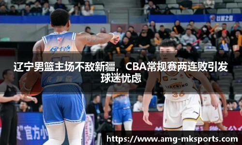 辽宁男篮主场不敌新疆，CBA常规赛两连败引发球迷忧虑