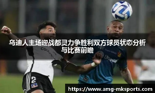 乌迪人主场迎战都灵力争胜利双方球员状态分析与比赛前瞻