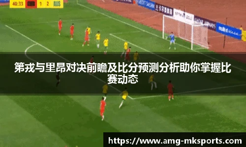 第戎与里昂对决前瞻及比分预测分析助你掌握比赛动态