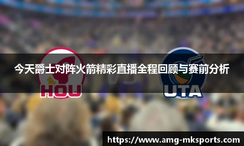 今天爵士对阵火箭精彩直播全程回顾与赛前分析