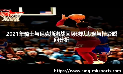 2021年骑士与尼克斯激战回顾球队表现与精彩瞬间分析