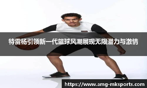 特雷杨引领新一代篮球风潮展现无限潜力与激情