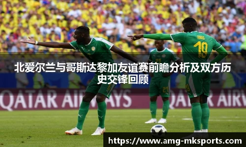 北爱尔兰与哥斯达黎加友谊赛前瞻分析及双方历史交锋回顾