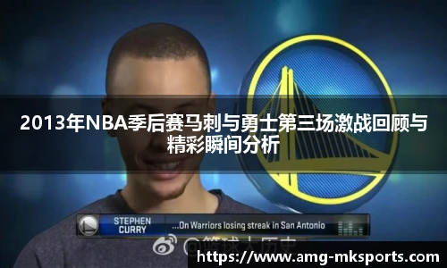 2013年NBA季后赛马刺与勇士第三场激战回顾与精彩瞬间分析