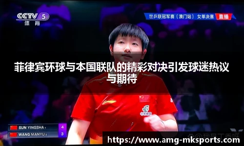 菲律宾环球与本国联队的精彩对决引发球迷热议与期待