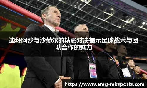 迪拜阿沙与沙赫尔的精彩对决揭示足球战术与团队合作的魅力