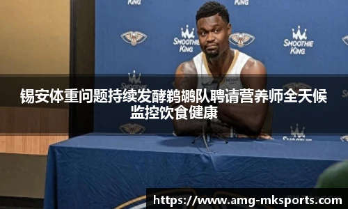 锡安体重问题持续发酵鹈鹕队聘请营养师全天候监控饮食健康